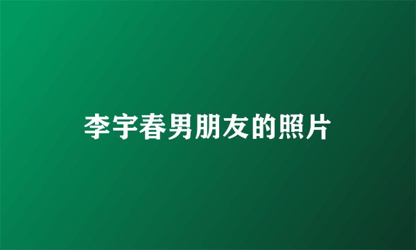 李宇春男朋友的照片