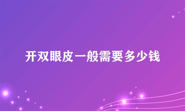 开双眼皮一般需要多少钱