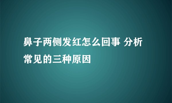 鼻子两侧发红怎么回事 分析常见的三种原因