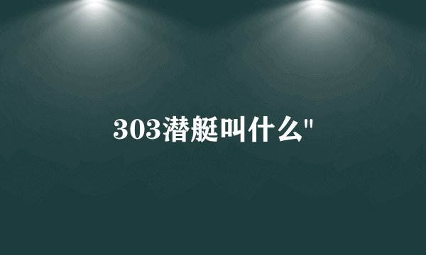 303潜艇叫什么