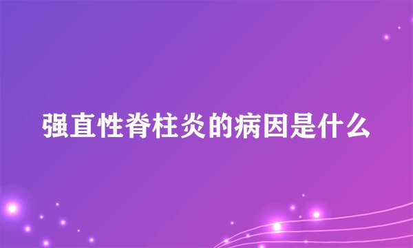 强直性脊柱炎的病因是什么