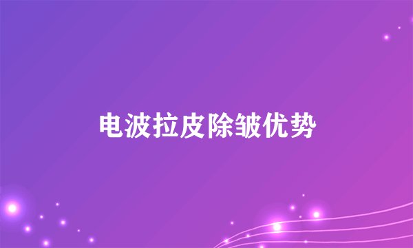 电波拉皮除皱优势