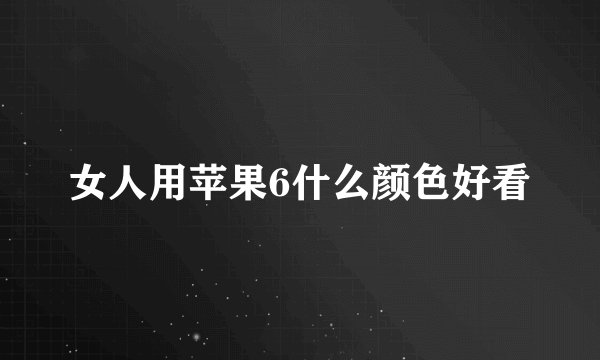 女人用苹果6什么颜色好看