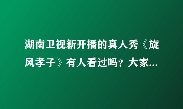 湖南卫视新开播的真人秀《旋风孝子》有人看过吗?大家最喜欢哪对亲子?