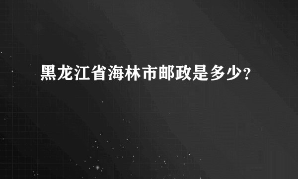 黑龙江省海林市邮政是多少？