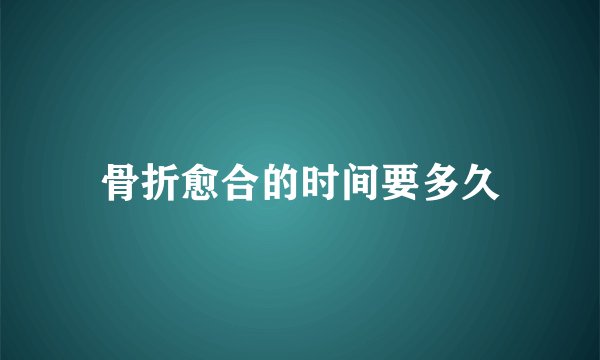 骨折愈合的时间要多久