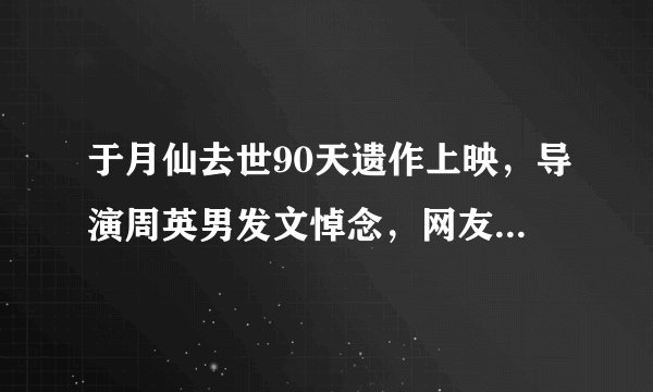 于月仙去世90天遗作上映，导演周英男发文悼念，网友：片尾好用心