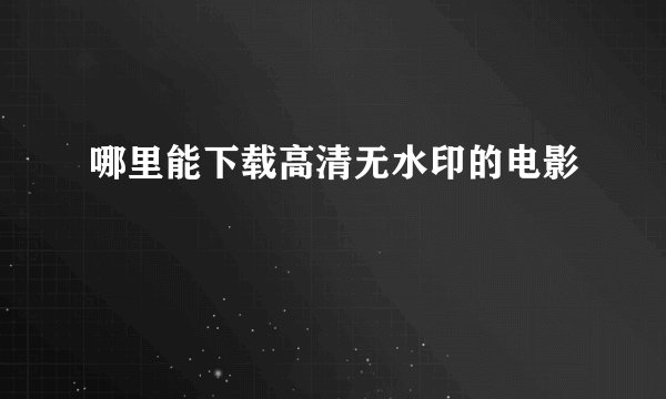 哪里能下载高清无水印的电影