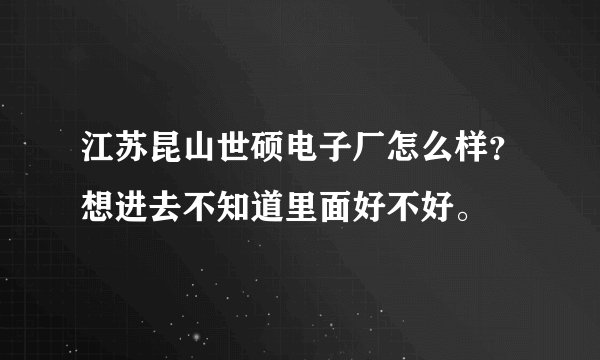 江苏昆山世硕电子厂怎么样?想进去不知道里面好不好。