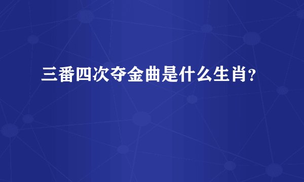 三番四次夺金曲是什么生肖？