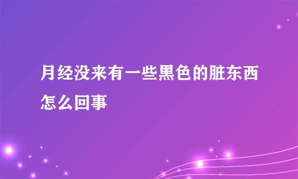 月经没来有一些黑色的脏东西怎么回事
