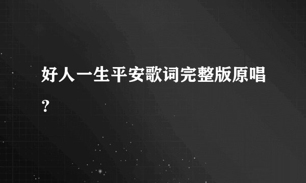 好人一生平安歌词完整版原唱？