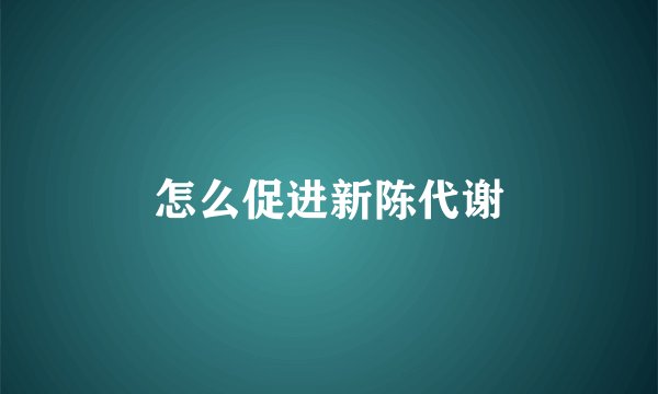 怎么促进新陈代谢
