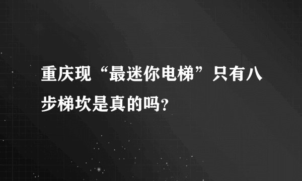 重庆现“最迷你电梯”只有八步梯坎是真的吗？