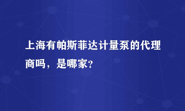 上海有帕斯菲达计量泵的代理商吗，是哪家？