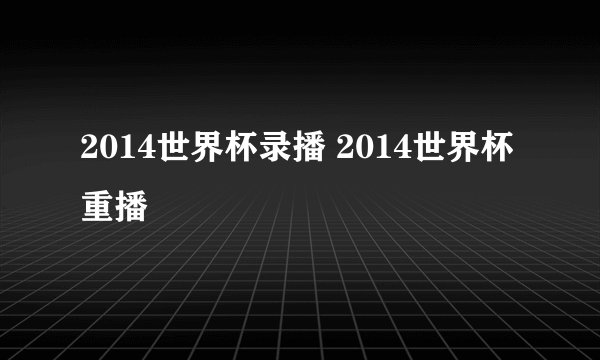 2014世界杯录播 2014世界杯重播