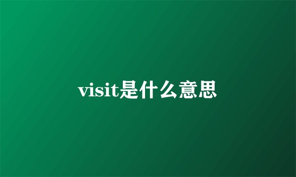 visit是什么意思