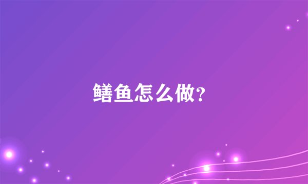 鳝鱼怎么做？