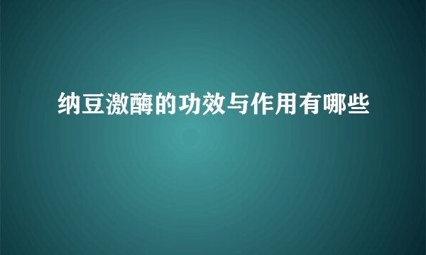 纳豆激酶的功效与作用有哪些