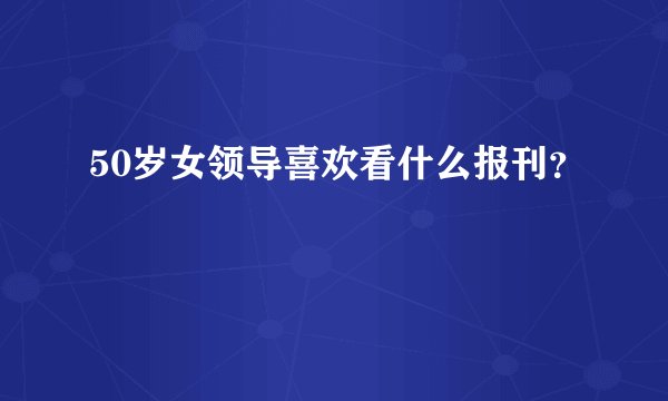 50岁女领导喜欢看什么报刊？
