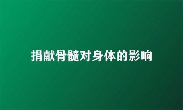 捐献骨髓对身体的影响