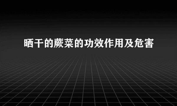 晒干的蕨菜的功效作用及危害