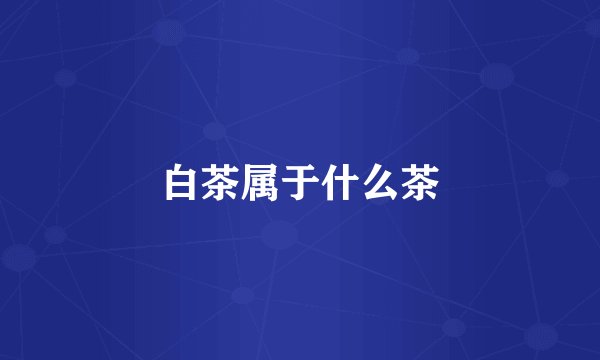 白茶属于什么茶