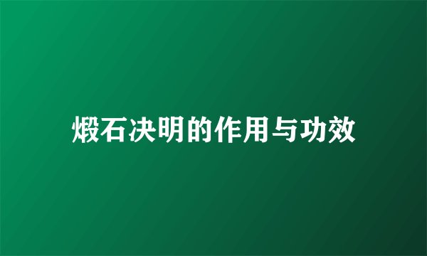 煅石决明的作用与功效