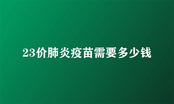 23价肺炎疫苗需要多少钱