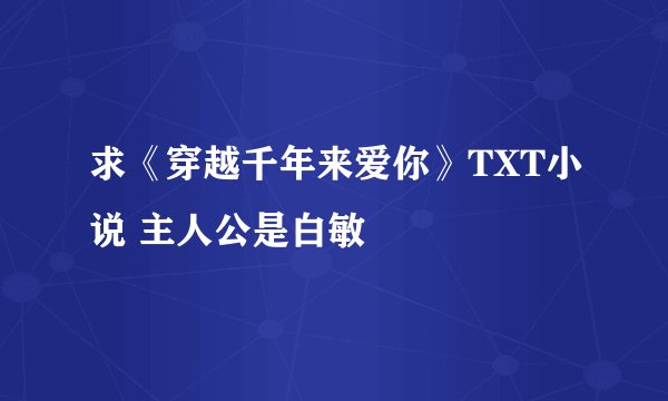 求《穿越千年来爱你》TXT小说 主人公是白敏