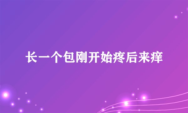 长一个包刚开始疼后来痒
