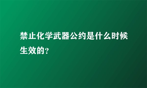 禁止化学武器公约是什么时候生效的？