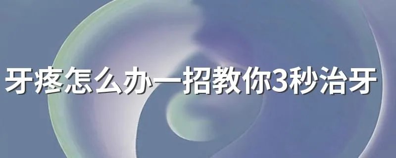 牙疼怎么办一招教你3秒治牙疼 三秒止住牙疼的方法小妙招
