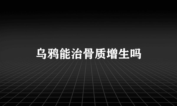 乌鸦能治骨质增生吗
