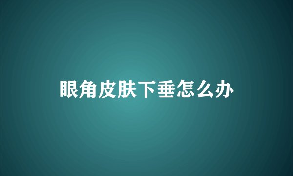 眼角皮肤下垂怎么办