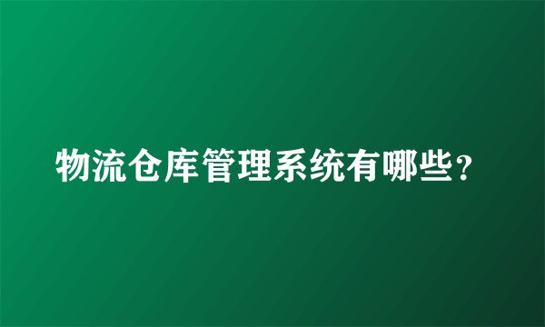 物流仓库管理系统有哪些？