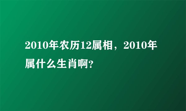 2010年农历12属相，2010年属什么生肖啊？