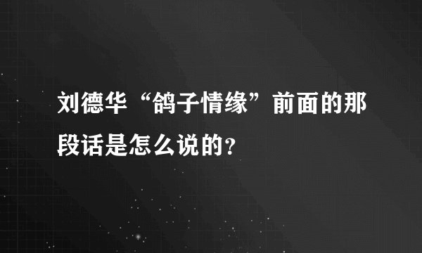 刘德华“鸽子情缘”前面的那段话是怎么说的？