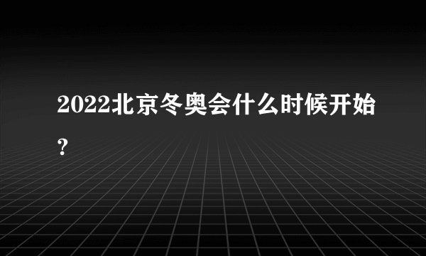 2022北京冬奥会什么时候开始?