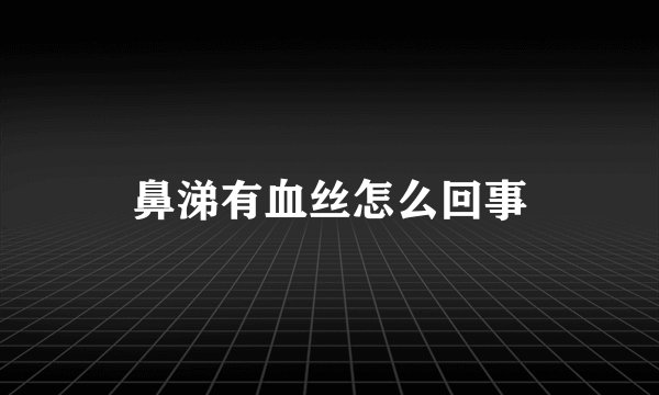 鼻涕有血丝怎么回事