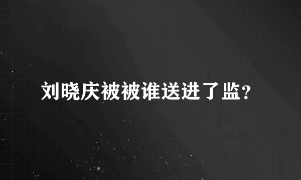 刘晓庆被被谁送进了监？