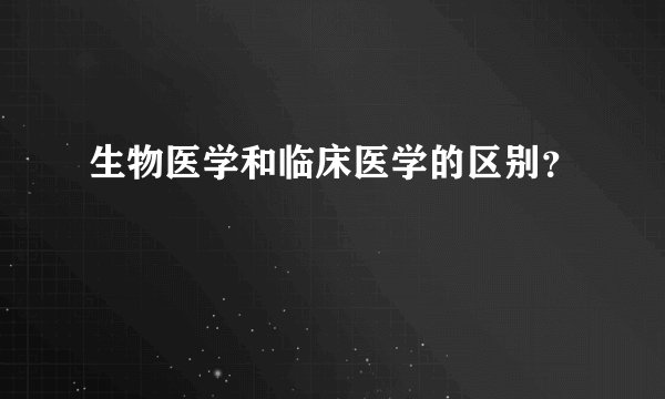 生物医学和临床医学的区别?
