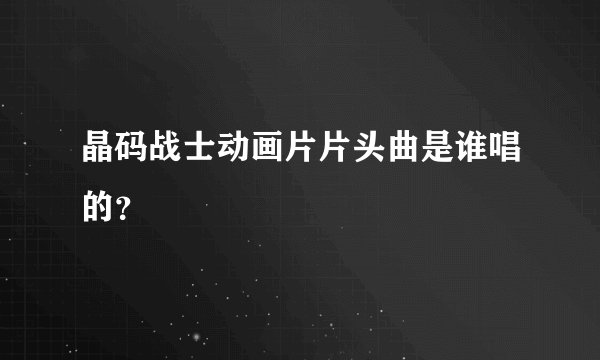 晶码战士动画片片头曲是谁唱的？