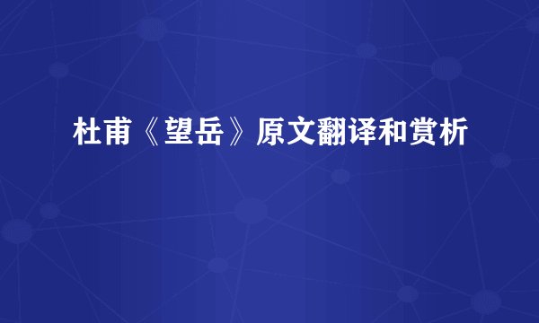 杜甫《望岳》原文翻译和赏析