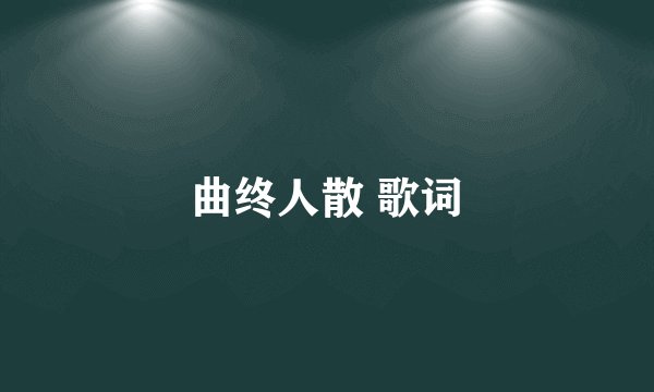 曲终人散 歌词