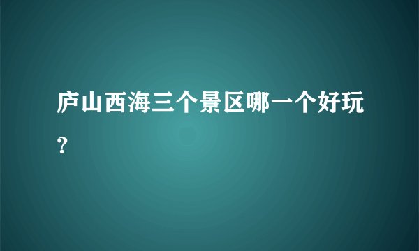 庐山西海三个景区哪一个好玩？