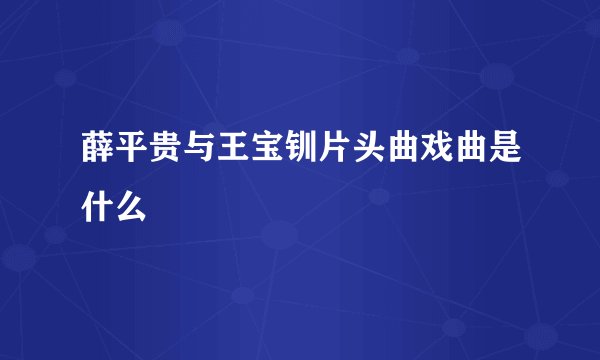 薛平贵与王宝钏片头曲戏曲是什么
