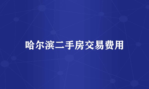 哈尔滨二手房交易费用