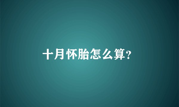 十月怀胎怎么算？