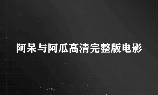 阿呆与阿瓜高清完整版电影